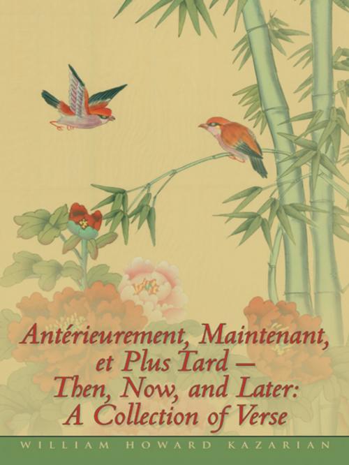 Cover of the book Antérieurement, Maintenant, Et Plus Tard – Then, Now, and Later: a Collection of Verse by William Howard Kazarian, AuthorHouse