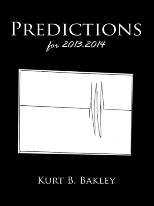 Cover of the book Predictions for 2013-2014 by Kurt B. Bakley, AuthorHouse