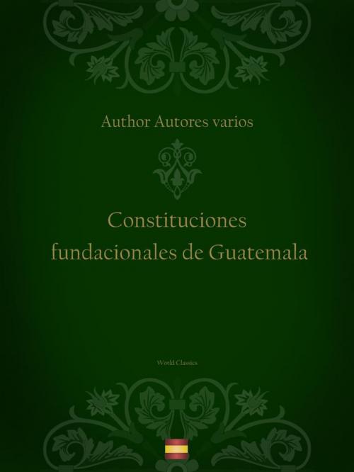 Cover of the book Constituciones fundacionales de Guatemala (Spanish edition) by Author Autores varios, World Classics