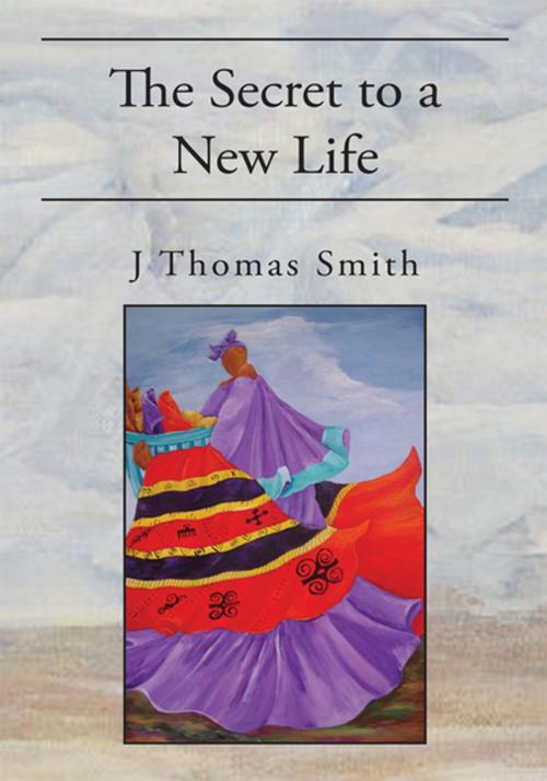Cover of the book The Secret to a New Life by J Thomas Smith, Xlibris US