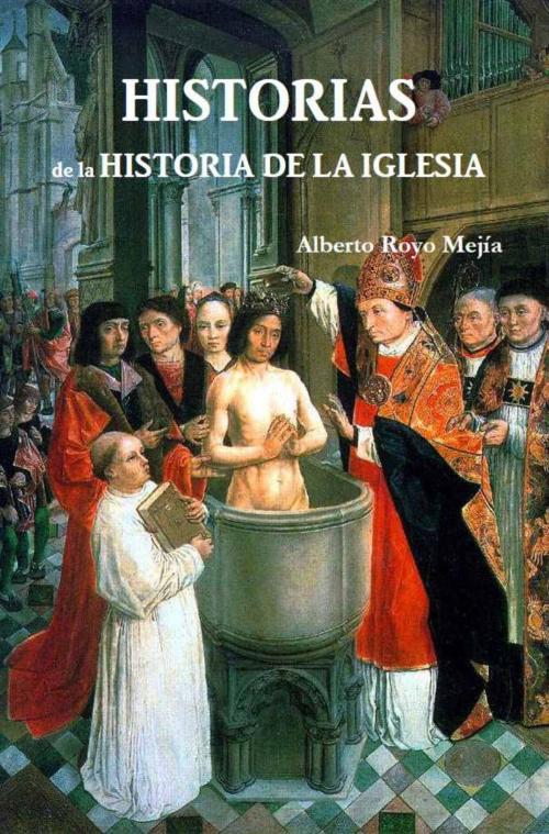 Cover of the book Historias de la Historia de la Iglesia by Alberto Royo Mejía, Editorial Vita Brevis