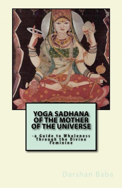Cover of the book Yoga Sadhana of the Mother of the Universe: a Guide to Wholeness Through the Divine Feminine by Darshan Baba, Moksha Gyan Books