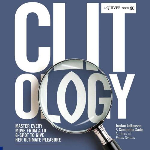 Cover of the book Clit-ology: Master Every Move from A to G-Spot to Give Her Ultimate Pleasure by Jordan LaRousse, Samantha Sade, Quiver
