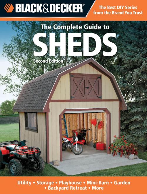 Cover of the book Black & Decker The Complete Guide to Sheds, 2nd Edition: Utility, Storage, Playhouse, Mini-Barn, Garden, Backyard Retreat, More by Editors of CPi, Creative Publishing international