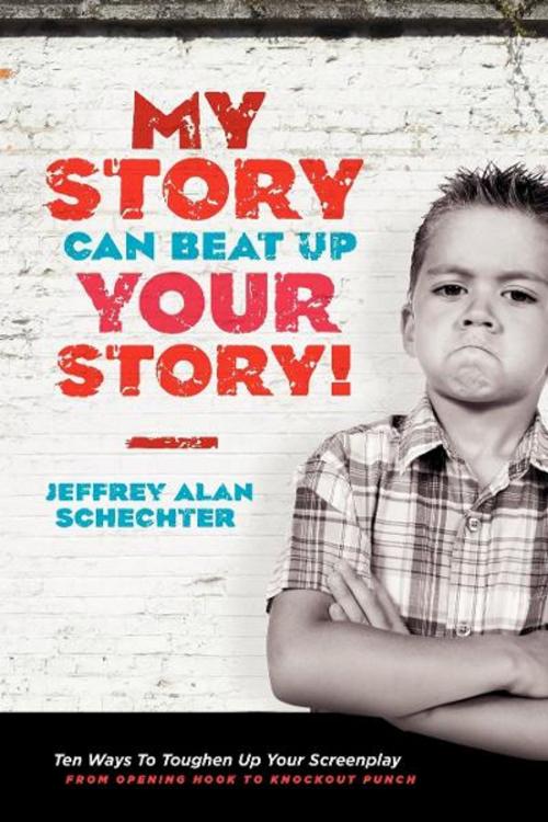 Cover of the book My Story Can Beat Up Your Story by Jeffrey Schechter, Michael Wiese Productions