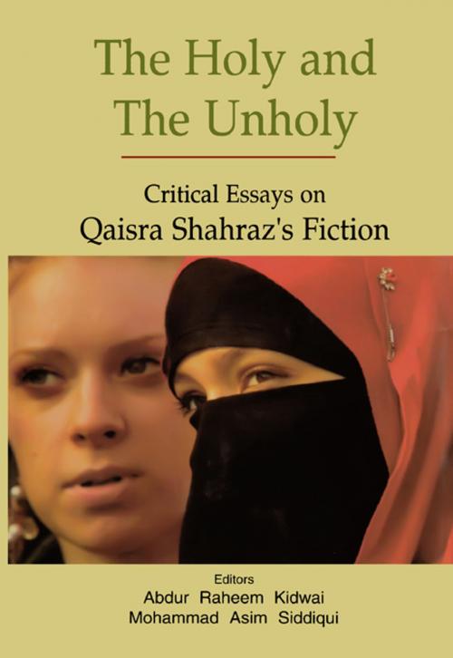Cover of the book The Holy and The Unholy: Critical Essays on Qaisra Shahraz's Fiction by Abdur Raheem Kidwai, Sarup Book Publisher