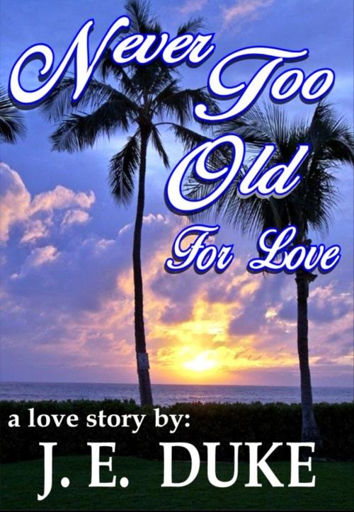 Cover of the book Never Too Old For Love by J.E. DUKE, BookBaby