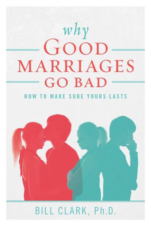 Cover of the book Why Good Marriages Go Bad by Bill Clark, Ph.D., BookBaby