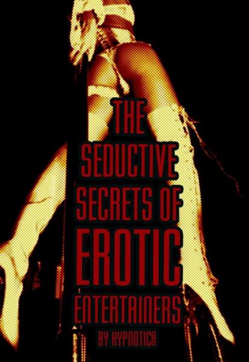 Cover of the book The Seductive Secrets of Erotic Entertainers by Hypnotica, BookBaby