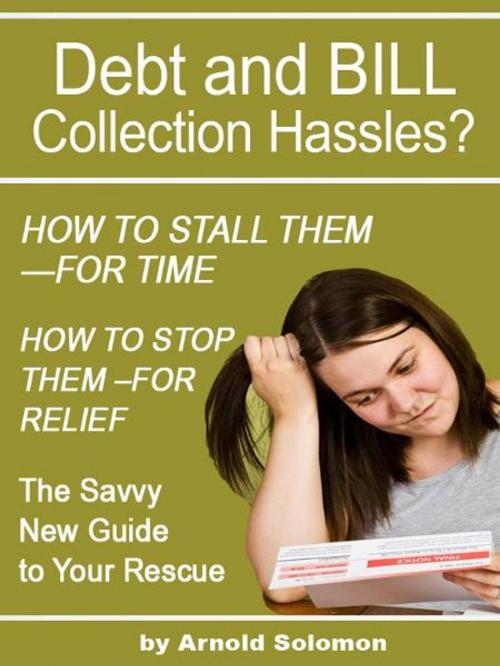 Cover of the book Debt Collection Hassles? How to Stall Them for Time; How to Stop Them for Relief by Arnold Solomon, BookBaby