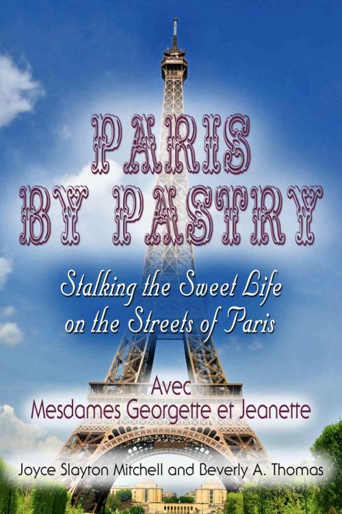 Cover of the book Paris by Pastry: Stalking the Sweet Life on the Streets of Paris by Joyce Slayton Mitchell, Beverly A. Thomas, BookLocker.com, Inc.