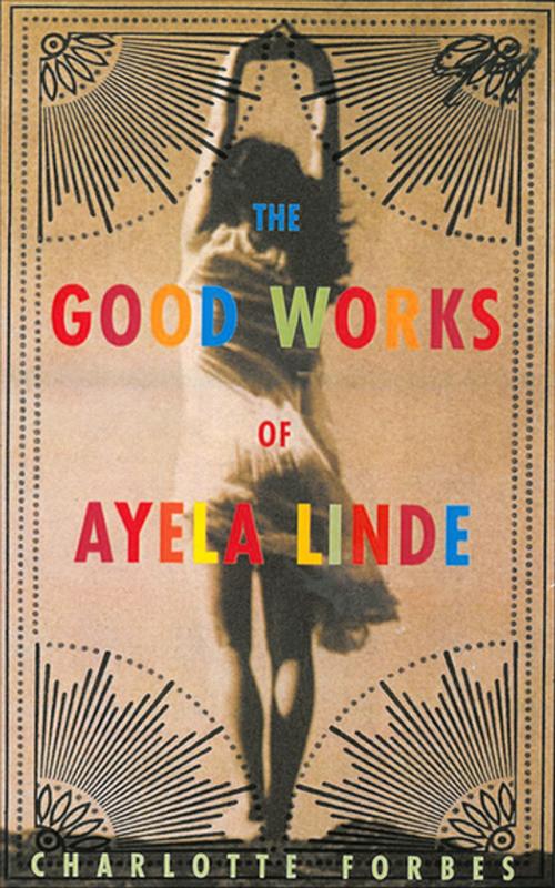 Cover of the book The Good Works of Ayela Linde by Charlotte Forbes, Skyhorse Publishing