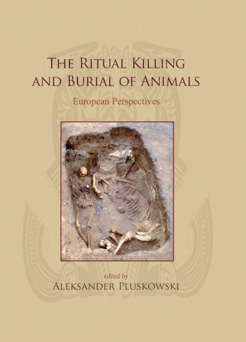 Cover of the book The Ritual Killing and Burial of Animals by Aleksander Pluskowski, Oxbow Books