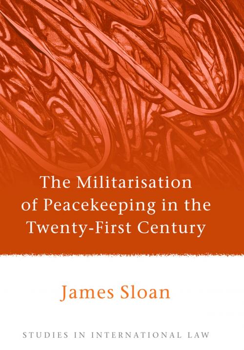 Cover of the book The Militarisation of Peacekeeping in the Twenty-First Century by Dr James Sloan, Bloomsbury Publishing