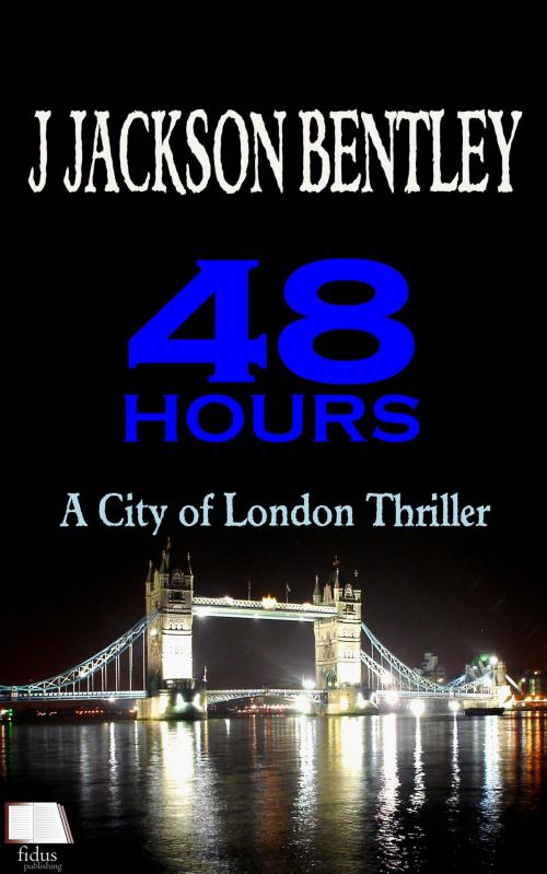 Cover of the book 48 Hours: A City of London Thriller by J Jackson Bentley, Fidus Publishing