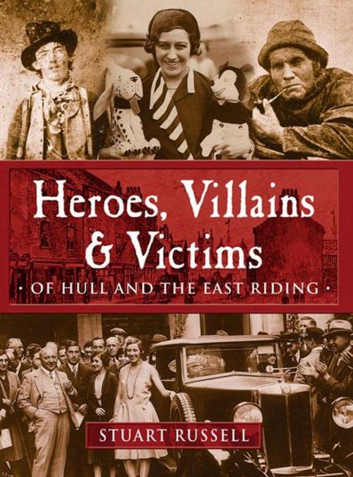 Cover of the book Heroes, Villains and Victims of Hull and the East Riding by Stuart Russell, JMD Media