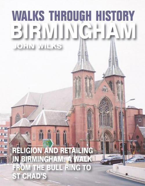 Cover of the book Walks Through History - Birmingham: Religion and retailing in Birmingham: a walk from the Bull Ring to St Chads by John Wilks, JMD Media
