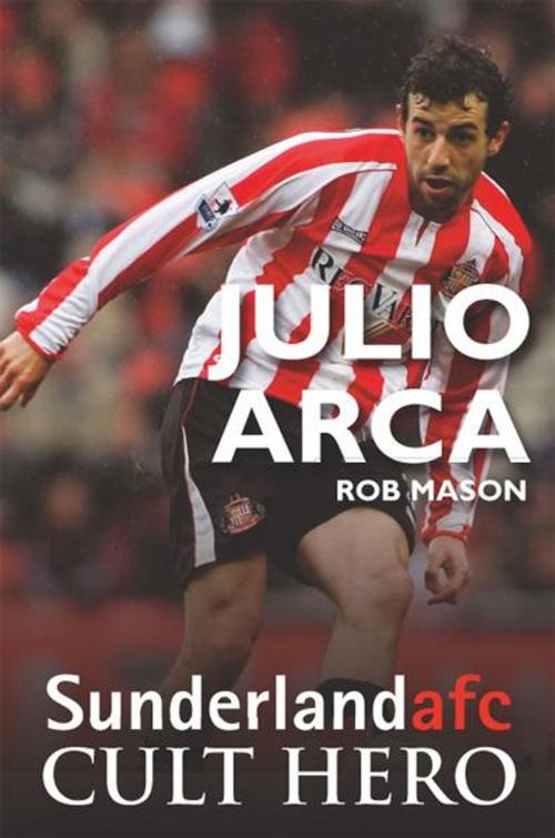 Cover of the book Julio Arca: Sunderland afc Cult Hero by Rob Mason, JMD Media