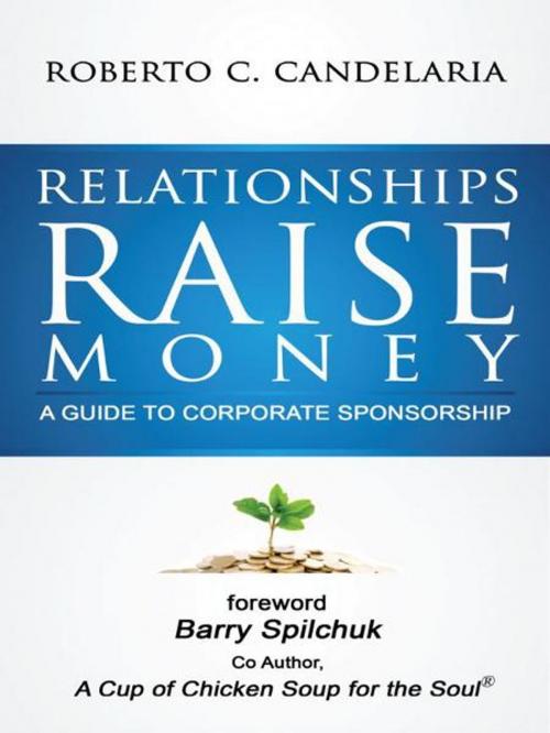 Cover of the book Relationships Raise Money: A Guide To Corporate Sponsorship by Roberto C. Candelaria, Total Publishing And Media