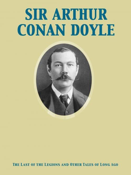 Cover of the book The Last of the Legions and Other Tales of Long Ago by Arthur Conan Sir Doyle, Release Date: November 27, 2011