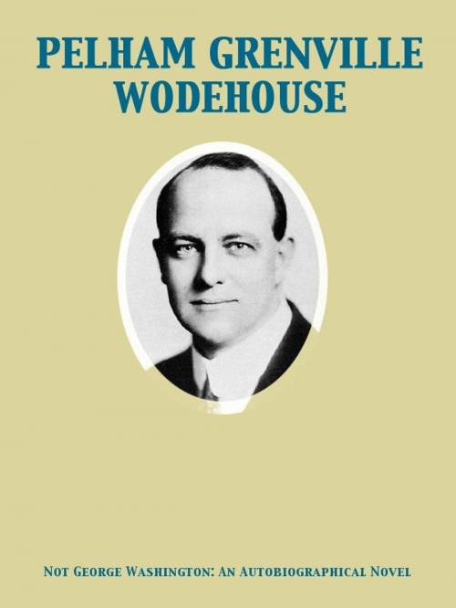 Cover of the book Not George Washington — an Autobiographical Novel by Pelham Grenville Wodehouse, Release Date: November 27, 2011
