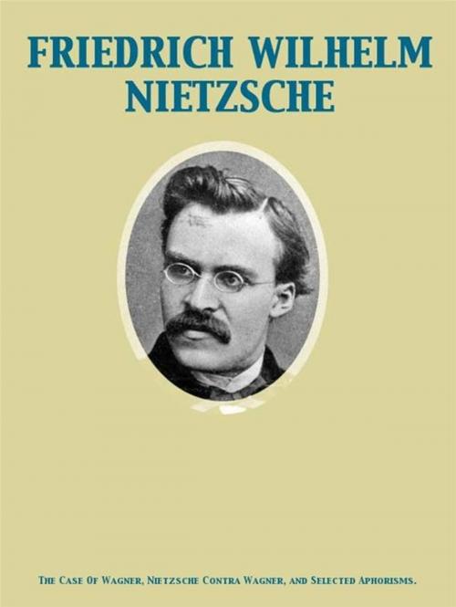 Cover of the book The Case Of Wagner, Nietzsche Contra Wagner, and Selected Aphorisms. by Friedrich Wilhelm Nietzsche, Release Date: November 27, 2011