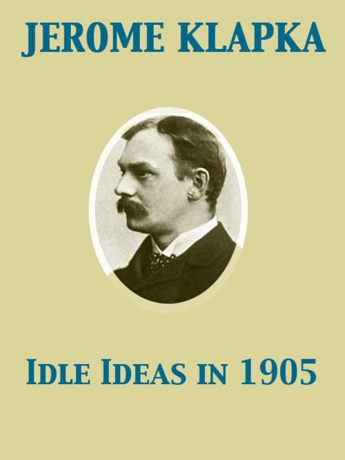 Cover of the book Idle Ideas in 1905 by Jerome Klapka, Release Date: November 27, 2011