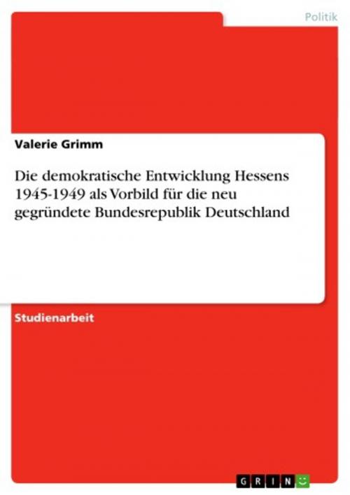 Cover of the book Die demokratische Entwicklung Hessens 1945-1949 als Vorbild für die neu gegründete Bundesrepublik Deutschland by Valerie Grimm, GRIN Verlag