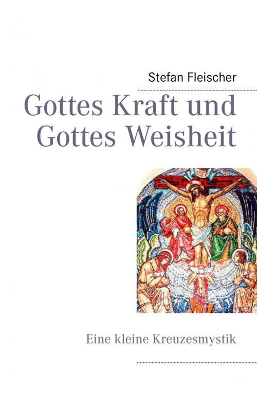 Cover of the book Gottes Kraft und Gottes Weisheit by Stefan Fleischer, Books on Demand