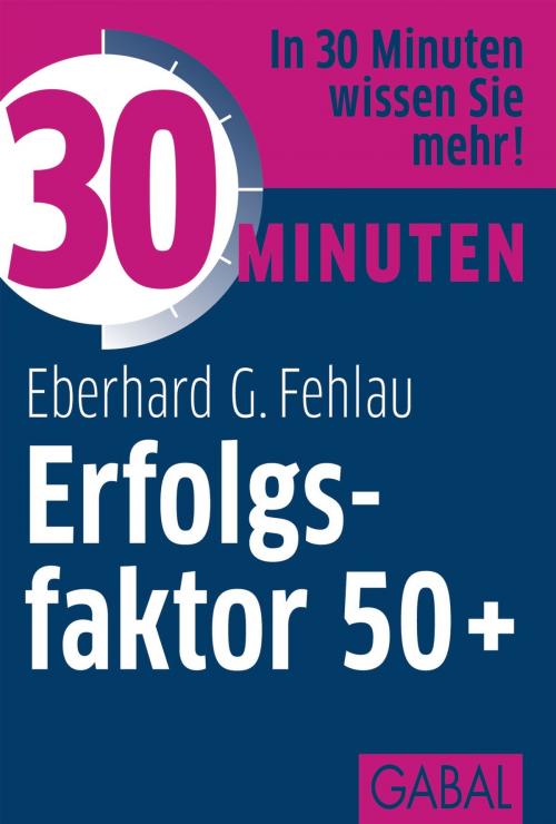 Cover of the book 30 Minuten Erfolgsfaktor 50+ by Eberhard G. Fehlau, GABAL Verlag