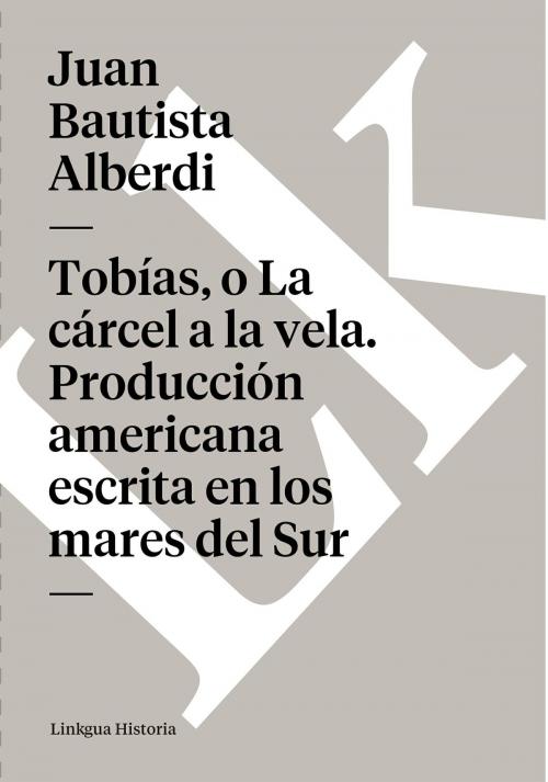 Cover of the book Tobías, o La cárcel a la vela. Producción americana escrita en los mares del Sur by Juan Bautista Alberdi, Linkgua digital