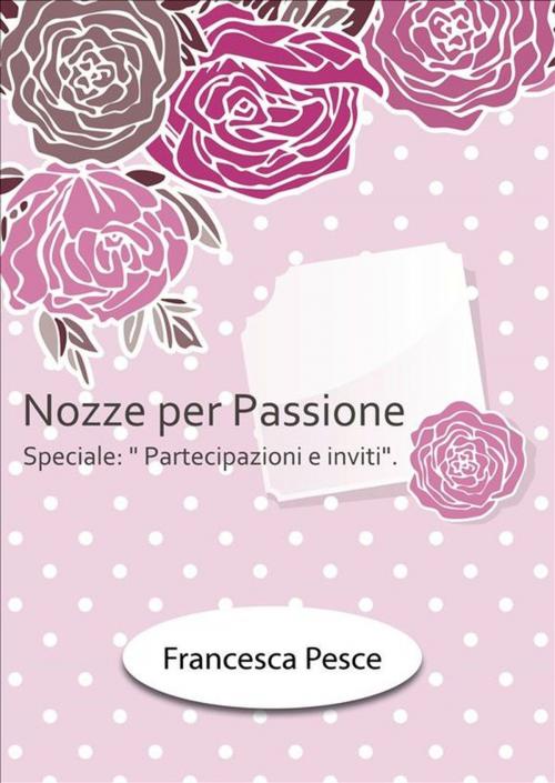 Cover of the book Nozze per passione: Speciale Partecipazioni e inviti by Francesca Pesce, Youcanprint