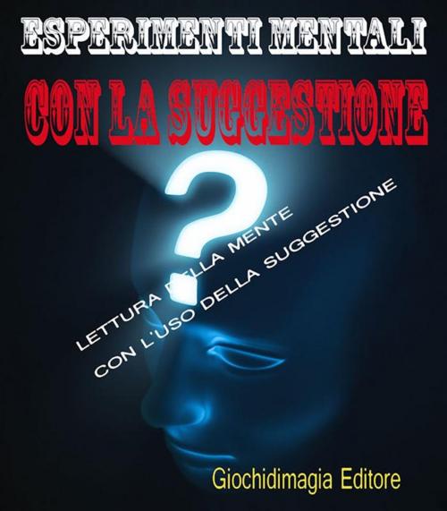 Cover of the book Esperimenti mentali con la suggestione by Giochidimagia, Giochidimagia Editore