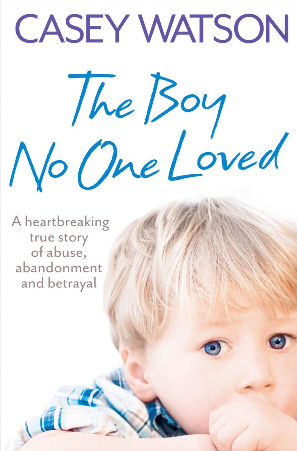 Big bigCover of The Boy No One Loved: A Heartbreaking True Story of Abuse, Abandonment and Betrayal