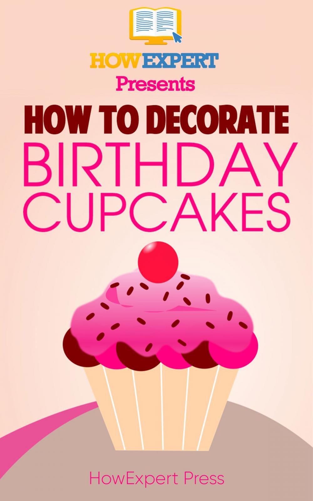 Big bigCover of How to Decorate Birthday Cupcakes: Your Step-By-Step Guide to Decorating Birthday Cupcakes