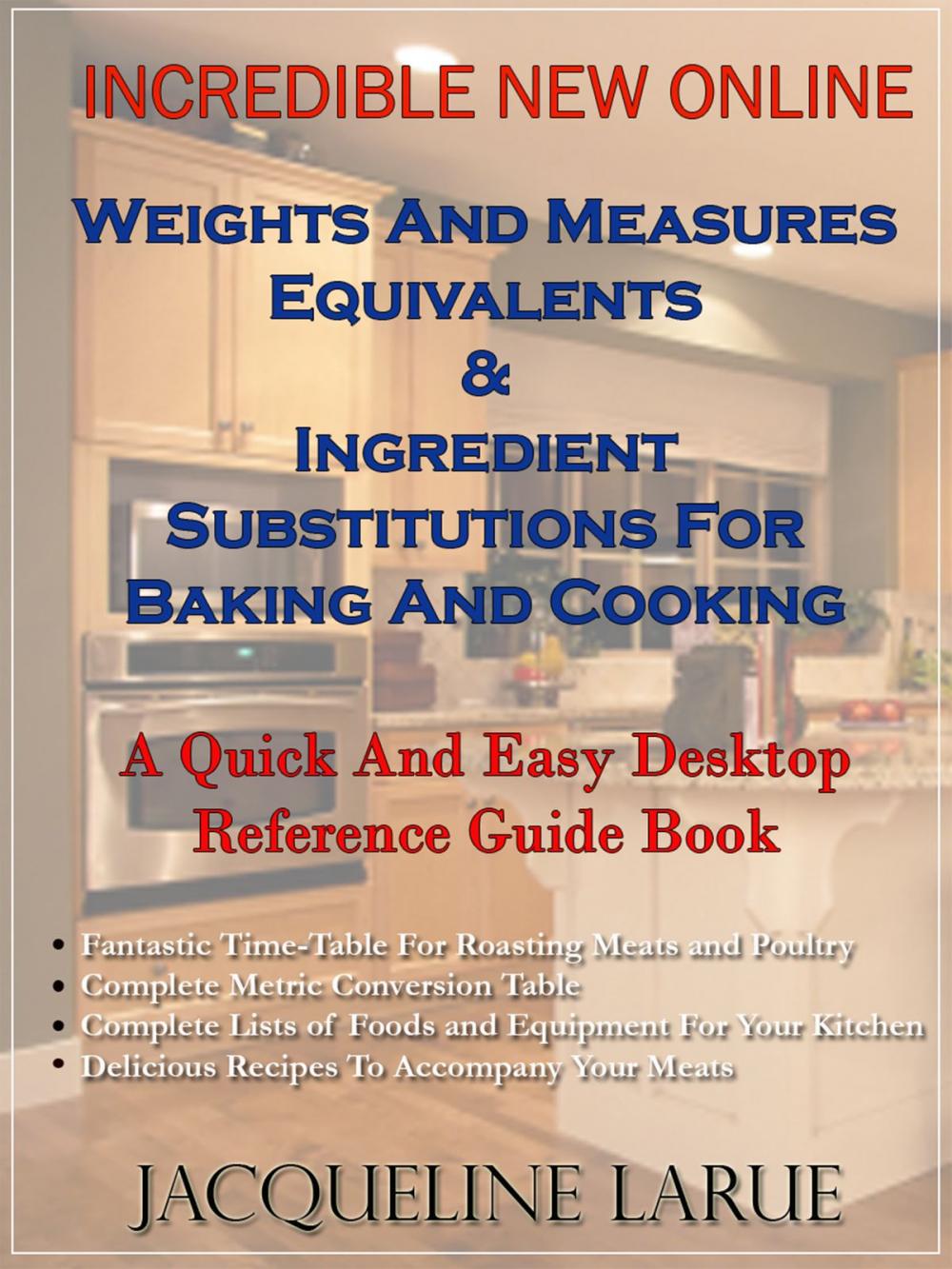 Big bigCover of Incredible New Online Weights And Measures Equivalents & Ingredient Substitutions For Baking And Cooking A Quick And Easy Desktop Reference Guide Book For Your Kitchen