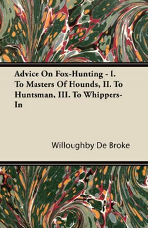 Cover of the book Advice On Fox-Hunting - I. To Masters Of Hounds, II. To Huntsman, III. To Whippers-In by Mary Meigs Atwater