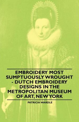 Cover of the book Embroidery Most Sumptuously Wrought - Dutch Embroidery Designs In The Metropolitan Museum of Art, New York by John Kent