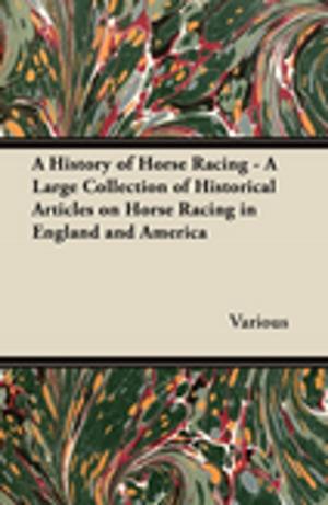 Cover of the book A History of Horse Racing - A Large Collection of Historical Articles on Horse Racing in England and America by Various Authors