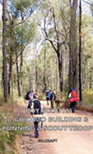 Cover of the book Boy Scouts - A Guide to Building & Running a Scout Troop by Glenn Shute