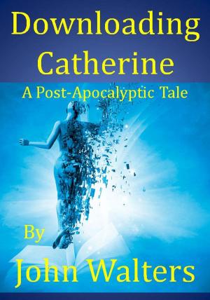 Cover of the book Downloading Catherine: A Post-Apocalyptic Tale by John Walters