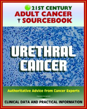 Cover of the book 21st Century Adult Cancer Sourcebook: Urethral Cancer (Cancer of the Urethra) - Clinical Data for Patients, Families, and Physicians by Progressive Management