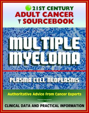 Cover of the book 21st Century Adult Cancer Sourcebook: Multiple Myeloma and Plasma Cell Neoplasms (Plasmacytoma, Macroglobulinemia, MGUS) - Clinical Data for Patients, Families, and Physicians by Progressive Management