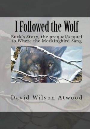 Cover of the book I Followed the Wolf, Buck's Story, the prequel/sequel to Where the Mockingbird Sang by David Wilson