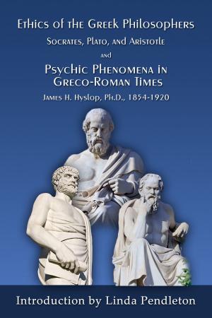 Cover of The Ethics of the Greek Philosophers:Socrates, Plato, and Aristotle; and Psychic Phenomena in Greco-Roman Times