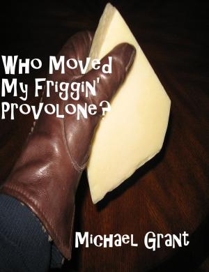Cover of the book Who Moved My Friggin' Provolone? by Michael Grant