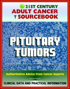 Cover of the book 21st Century Adult Cancer Sourcebook: Pituitary Tumors, Adenomas, Carcinomas - Clinical Data for Patients, Families, and Physicians by Progressive Management