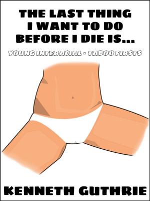 Cover of the book The Last Thing I Want to Do Before I Die is... (An Erotic Story) by Kenneth Guthrie