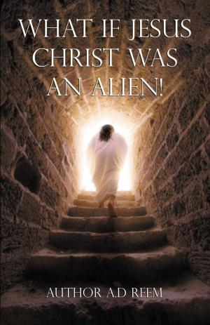 Cover of the book What If Jesus Christ Was An Alien! by Anthony J. Broughton