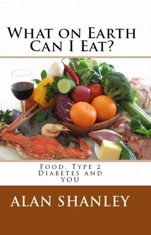 Cover of the book What on Earth Can I Eat? Food, Type 2 Diabetes and You by jUSTIN LOWKE